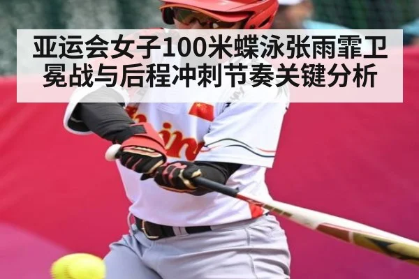 亚运会女子100米蝶泳张雨霏卫冕战与后程冲刺节奏关键分析