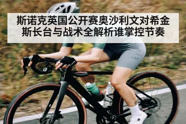 斯诺克英国公开赛奥沙利文对希金斯长台与战术全解析谁掌控节奏