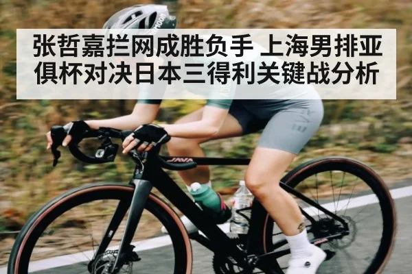 张哲嘉拦网成胜负手 上海男排亚俱杯对决日本三得利关键战分析