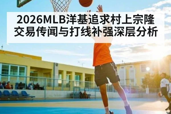 2026MLB洋基追求村上宗隆交易传闻与打线补强深层分析