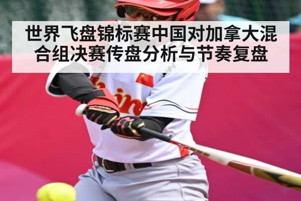 世界飞盘锦标赛中国对加拿大混合组决赛传盘分析与节奏复盘
